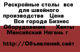 Раскройные столы, все для швейного производства › Цена ­ 4 900 - Все города Бизнес » Оборудование   . Ханты-Мансийский,Нягань г.